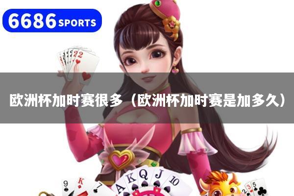欧洲杯加时赛很多（欧洲杯加时赛是加多久）