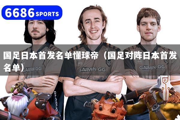 国足日本首发名单懂球帝（国足对阵日本首发名单）